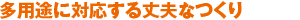 多用途に対応する丈夫なつくり
