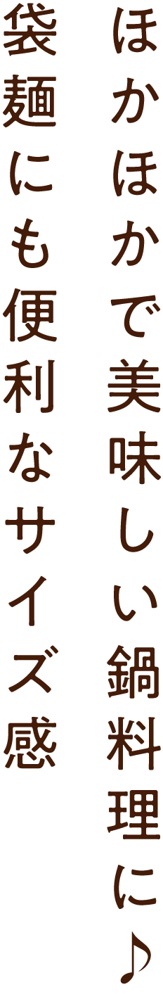 ほかほかで美味しい鍋料理に♪ 袋麺にも便利なサイズ感です