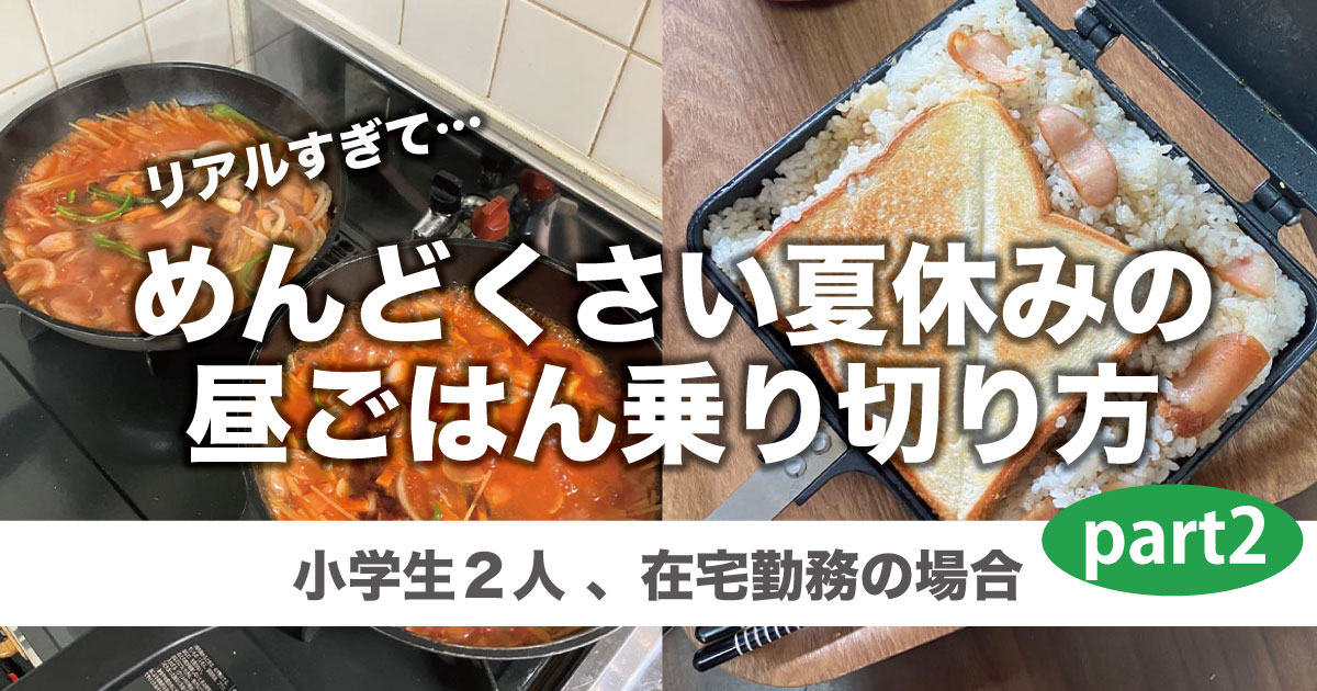 【リアルすぎて…】めんどくさい夏休みの昼ごはん乗り切り方(学童なし、子2人、在宅勤務)Part.2