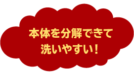 本体を分解できて洗いやすい！