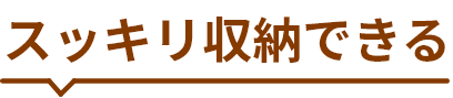 スッキリ収納できる