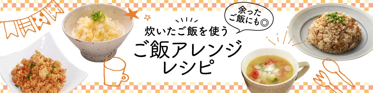 炊いたご飯を使う　ご飯アレンジレシピ