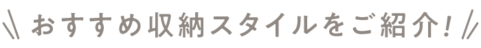 おすすめ収納スタイルをご紹介！