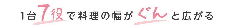 1台7役で料理の幅がぐんと広がる